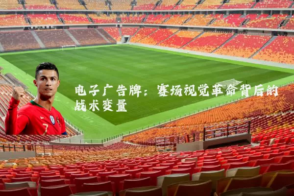 电子广告牌:赛场视觉革命背后的战术变量