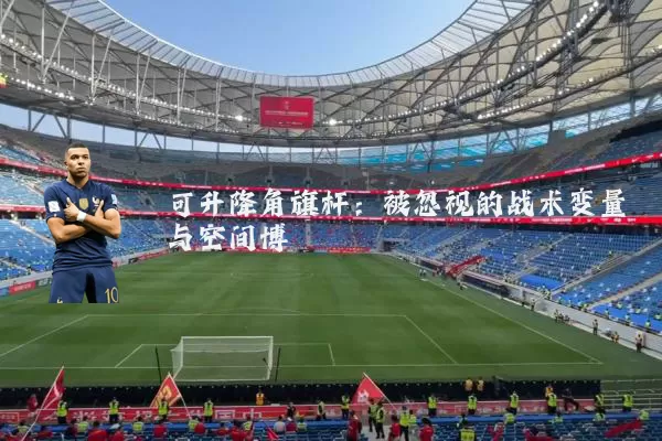 可升降角旗杆:被忽视的战术变量与空间博弈