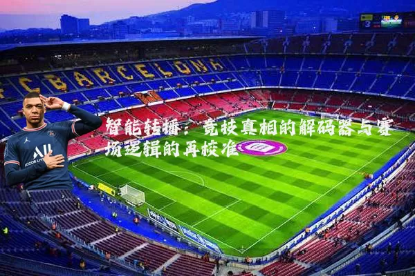 智能转播:竞技真相的解码器与赛场逻辑的再校准
