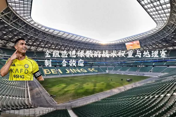 全组总进球数的战术权重与地理赛制耦合效应