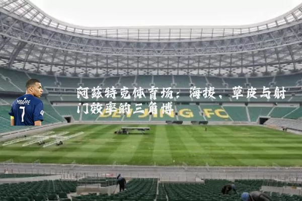 阿兹特克体育场：海拔、草皮与射门效率的三角博弈