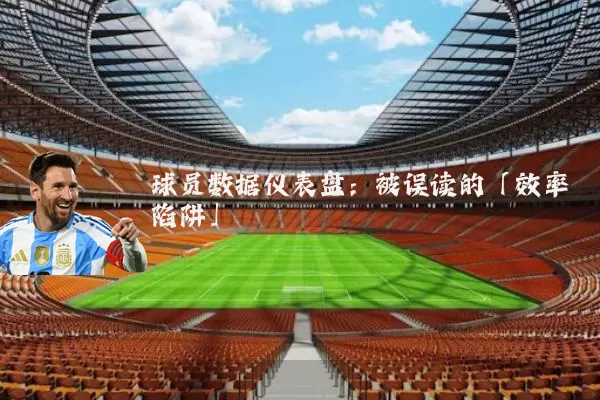 球员数据仪表盘：被误读的「效率陷阱」