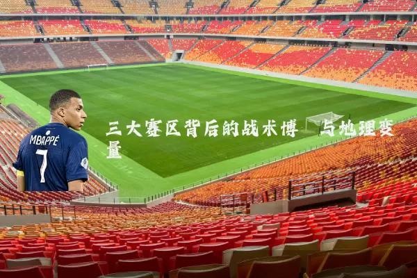 三大赛区背后的战术博弈与地理变量