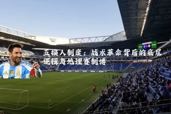 五换人制度:战术革命背后的底层逻辑与地理赛制博弈