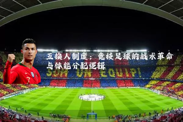 五换人制度：竞技足球的战术革命与体能分配逻辑