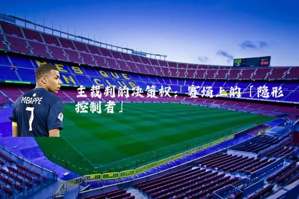主裁判的决策权:赛场上的「隐形控制者」