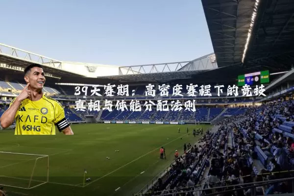 39天赛期：高密度赛程下的竞技真相与体能分配法则