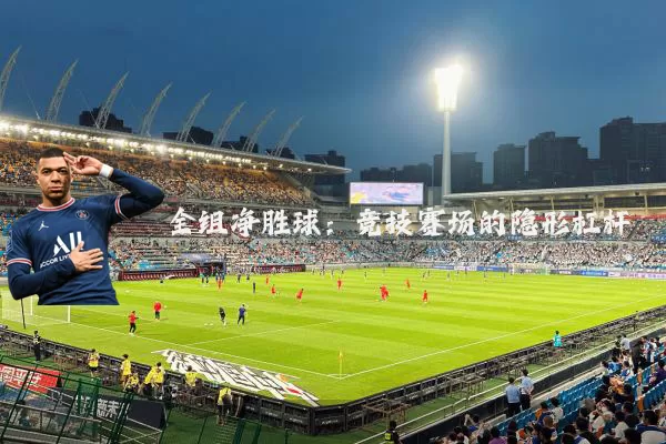 全组净胜球:竞技赛场的隐形杠杆