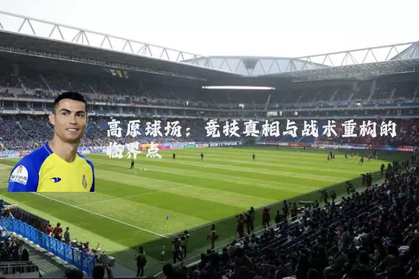 高原球场:竞技真相与战术重构的临界点