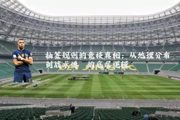 抽签规则的竞技真相:从地理分布到战术博弈的底层逻辑