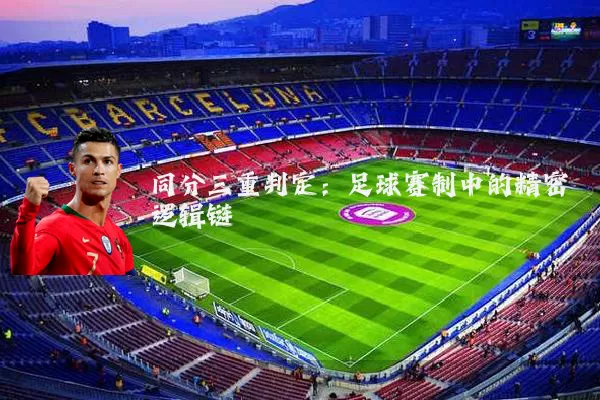 同分三重判定:足球赛制中的精密逻辑链
