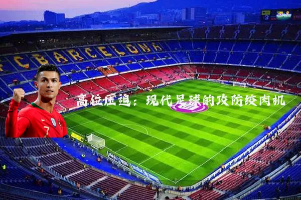 高位压迫:现代足球的攻防绞肉机